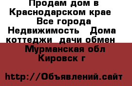 Продам дом в Краснодарском крае - Все города Недвижимость » Дома, коттеджи, дачи обмен   . Мурманская обл.,Кировск г.